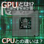 GPUとCPUの違いは！？初心者でも5分でわかる「GPUとは？」