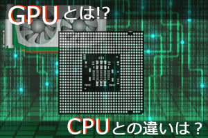 GPUとCPUの違いは！？初心者でも5分でわかる「GPUとは？」